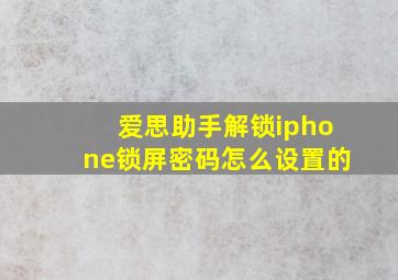 爱思助手解锁iphone锁屏密码怎么设置的