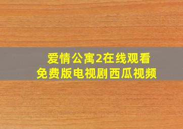 爱情公寓2在线观看免费版电视剧西瓜视频