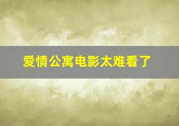 爱情公寓电影太难看了