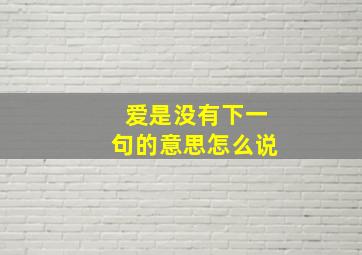 爱是没有下一句的意思怎么说