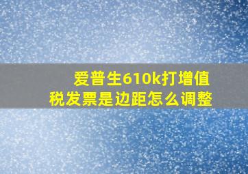 爱普生610k打增值税发票是边距怎么调整