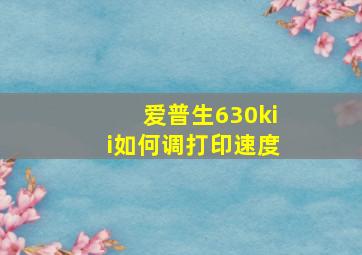 爱普生630kii如何调打印速度