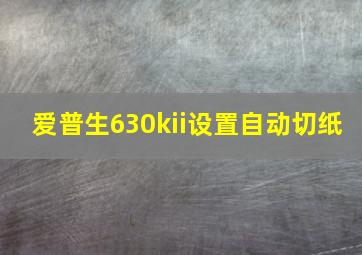 爱普生630kii设置自动切纸