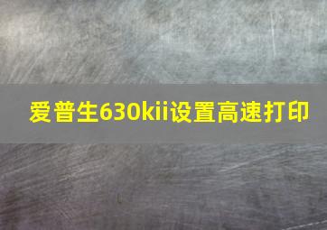 爱普生630kii设置高速打印