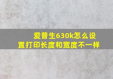 爱普生630k怎么设置打印长度和宽度不一样