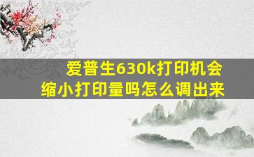 爱普生630k打印机会缩小打印量吗怎么调出来