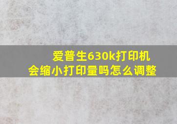 爱普生630k打印机会缩小打印量吗怎么调整