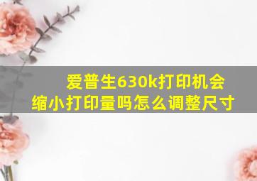 爱普生630k打印机会缩小打印量吗怎么调整尺寸