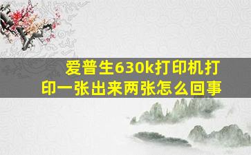 爱普生630k打印机打印一张出来两张怎么回事