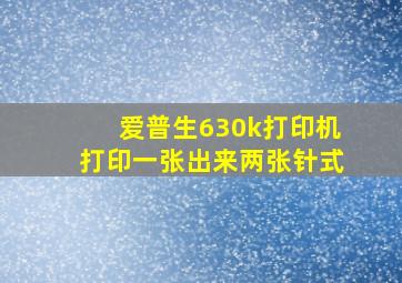 爱普生630k打印机打印一张出来两张针式