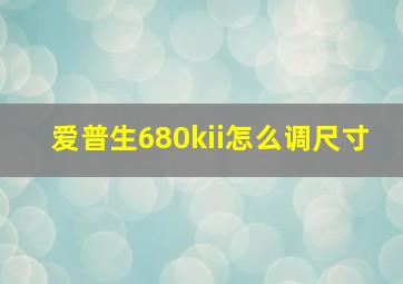 爱普生680kii怎么调尺寸