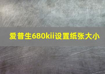 爱普生680kii设置纸张大小