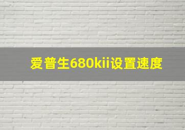 爱普生680kii设置速度