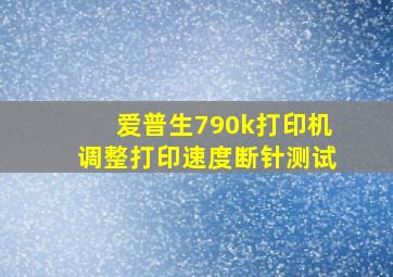 爱普生790k打印机调整打印速度断针测试