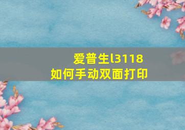 爱普生l3118如何手动双面打印