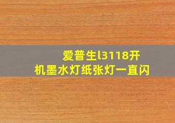 爱普生l3118开机墨水灯纸张灯一直闪