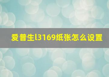 爱普生l3169纸张怎么设置