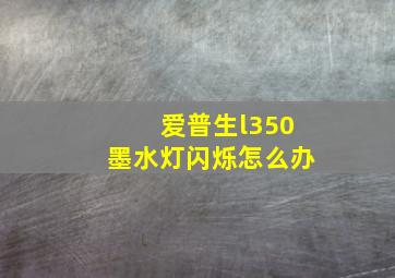 爱普生l350墨水灯闪烁怎么办