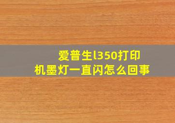 爱普生l350打印机墨灯一直闪怎么回事