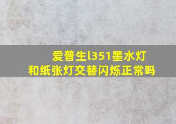 爱普生l351墨水灯和纸张灯交替闪烁正常吗