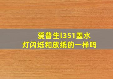 爱普生l351墨水灯闪烁和放纸的一样吗