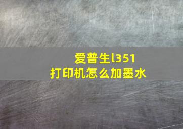 爱普生l351打印机怎么加墨水