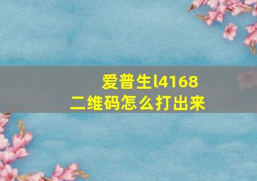 爱普生l4168二维码怎么打出来