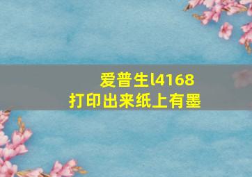 爱普生l4168打印出来纸上有墨