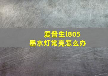 爱普生l805墨水灯常亮怎么办