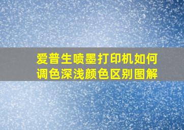 爱普生喷墨打印机如何调色深浅颜色区别图解