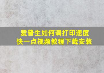 爱普生如何调打印速度快一点视频教程下载安装