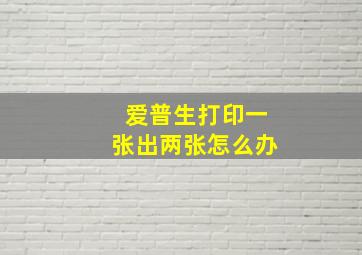 爱普生打印一张出两张怎么办