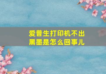 爱普生打印机不出黑墨是怎么回事儿