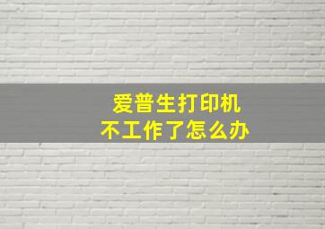 爱普生打印机不工作了怎么办