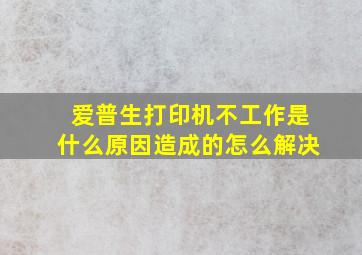 爱普生打印机不工作是什么原因造成的怎么解决