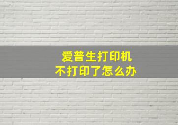 爱普生打印机不打印了怎么办