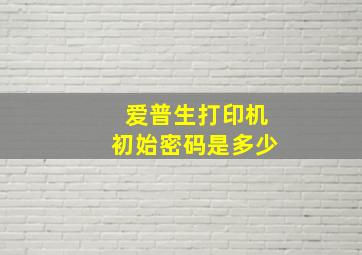 爱普生打印机初始密码是多少