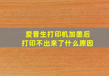 爱普生打印机加墨后打印不出来了什么原因