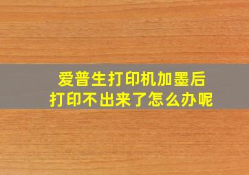 爱普生打印机加墨后打印不出来了怎么办呢