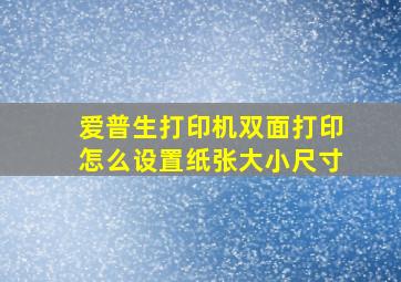 爱普生打印机双面打印怎么设置纸张大小尺寸