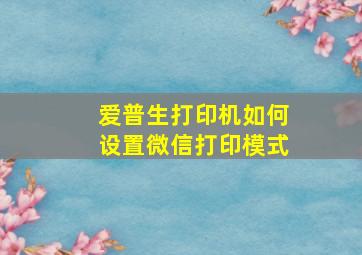 爱普生打印机如何设置微信打印模式