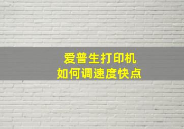 爱普生打印机如何调速度快点