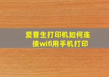 爱普生打印机如何连接wifi用手机打印