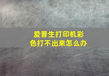 爱普生打印机彩色打不出来怎么办