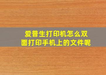 爱普生打印机怎么双面打印手机上的文件呢