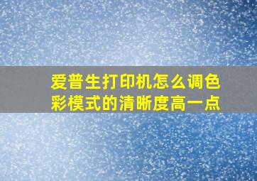 爱普生打印机怎么调色彩模式的清晰度高一点