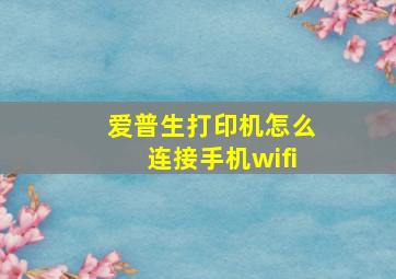 爱普生打印机怎么连接手机wifi