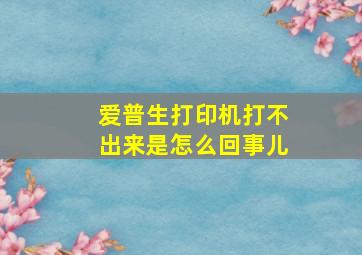 爱普生打印机打不出来是怎么回事儿