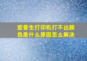 爱普生打印机打不出颜色是什么原因怎么解决