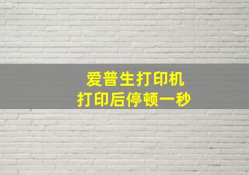 爱普生打印机打印后停顿一秒